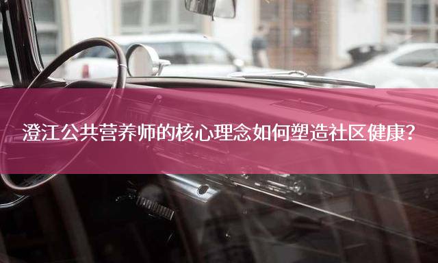 澄江公共营养师的核心理念如何塑造社区健康？