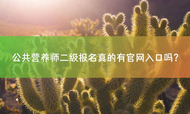 公共营养师二级报名真的有官网入口吗？
