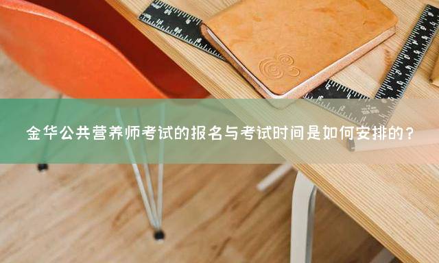 金华公共营养师考试的报名与考试时间是如何安排的？