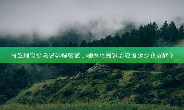 备战国家公共营养师考试，哪些书籍能真正帮你少走弯路？