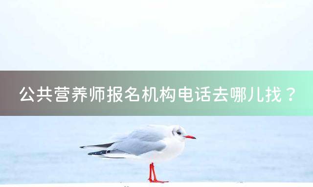 公共营养师报名机构电话去哪儿找？