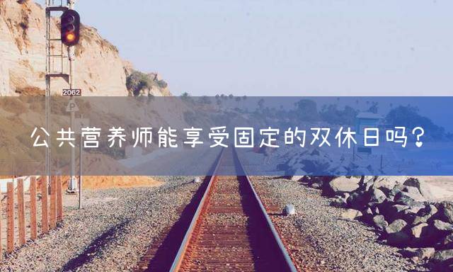 公共营养师能享受固定的双休日吗？