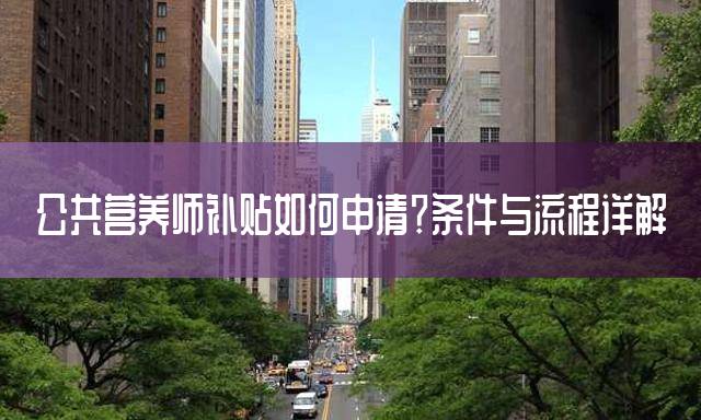 公共营养师补贴如何申请？条件与流程详解
