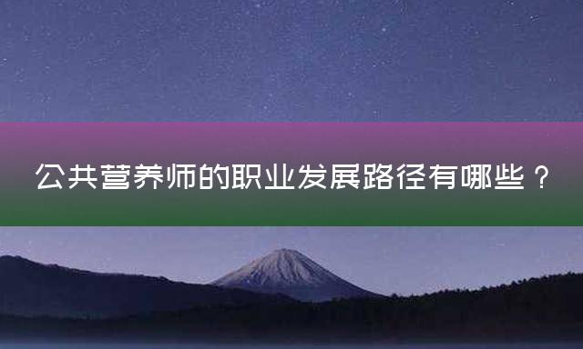 公共营养师的职业发展路径有哪些？