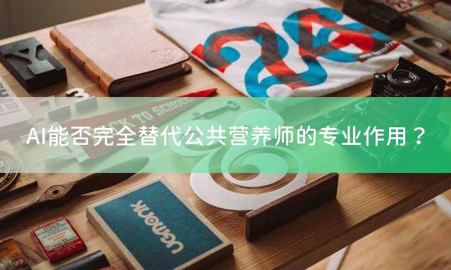 AI能否完全替代公共营养师的专业作用？