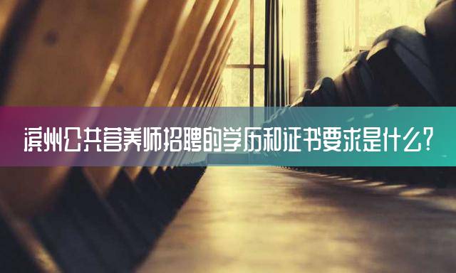 滨州公共营养师招聘的学历和证书要求是什么？