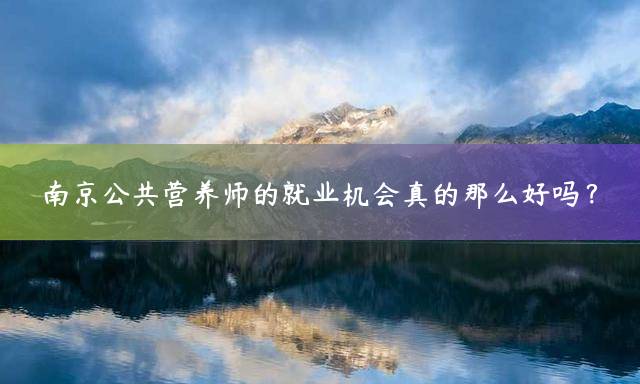 南京公共营养师的就业机会真的那么好吗？