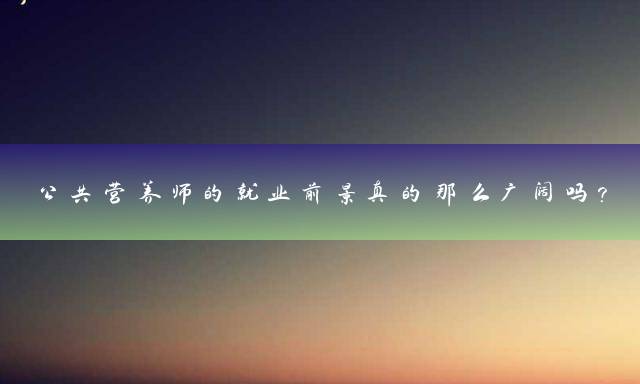 公共营养师的就业前景真的那么广阔吗？