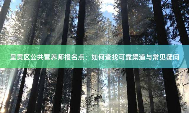 呈贡区公共营养师报名点：如何查找可靠渠道与常见疑问