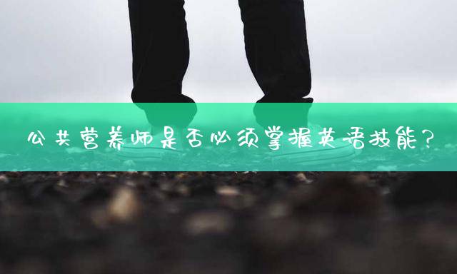 公共营养师是否必须掌握英语技能？