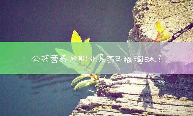 公共营养师职业是否已被淘汰？