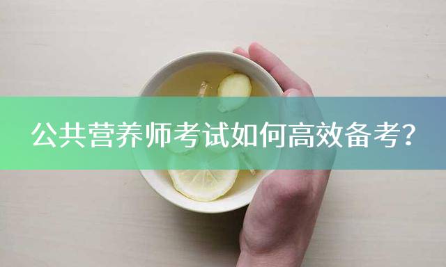 公共营养师考试如何高效备考？