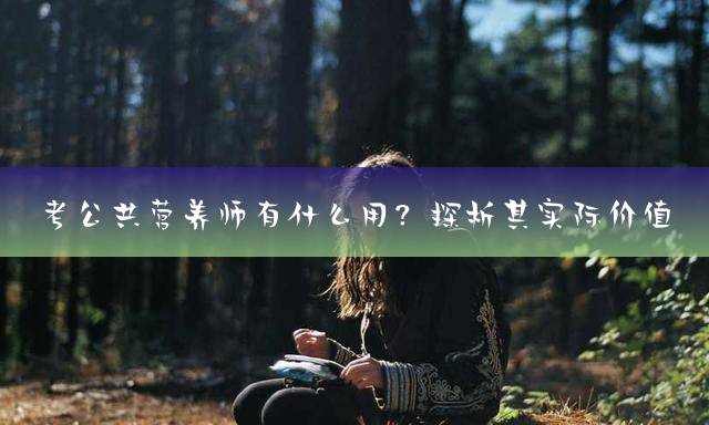 考公共营养师有什么用？探析其实际价值