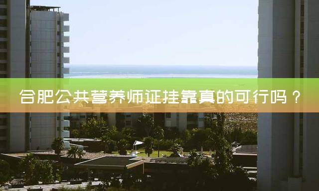 合肥公共营养师证挂靠真的可行吗？