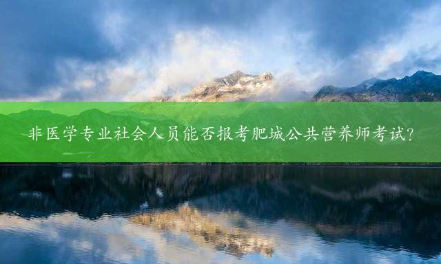 非医学专业社会人员能否报考肥城公共营养师考试？