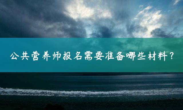 公共营养师报名需要准备哪些材料？