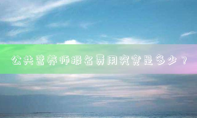 公共营养师报名费用究竟是多少？