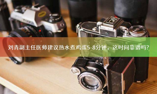 刘青副主任医师建议热水煮鸡蛋5-8分钟，这时间靠谱吗？