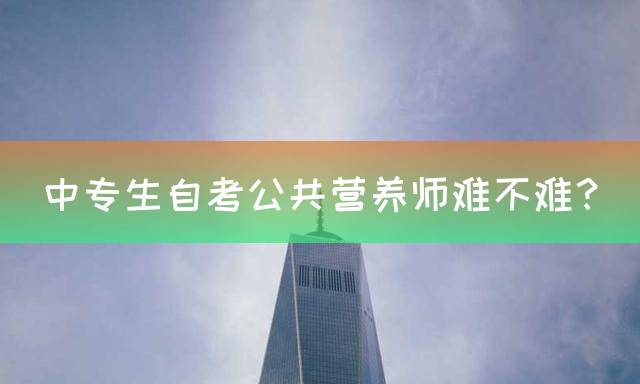 中专生自考公共营养师难不难？