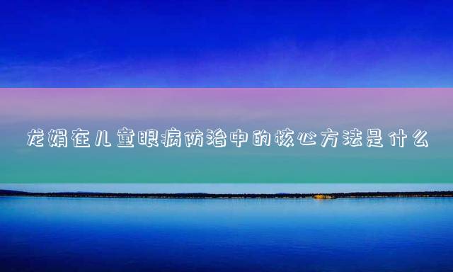 龙娟在儿童眼病防治中的核心方法是什么