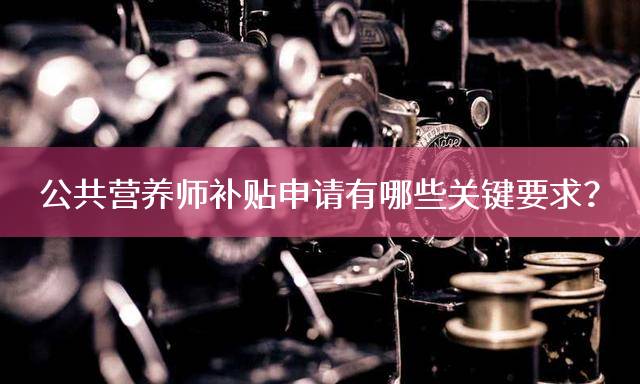公共营养师补贴申请有哪些关键要求？