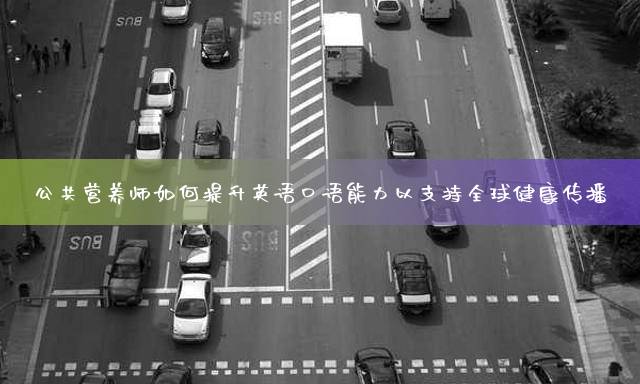 公共营养师如何提升英语口语能力以支持全球健康传播