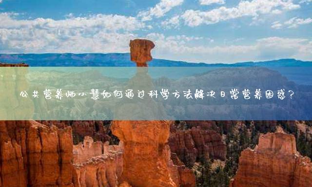 公共营养师小慧如何通过科学方法解决日常营养困惑？