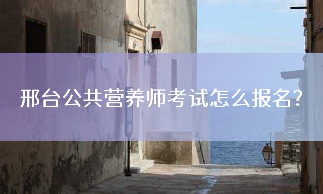 邢台公共营养师考试怎么报名？