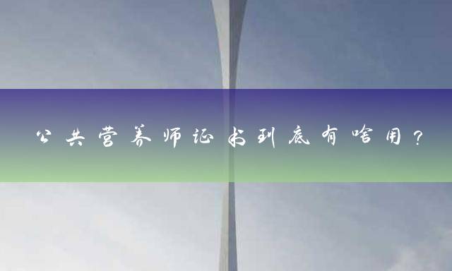 公共营养师证书到底有啥用？