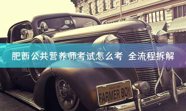 肥西公共营养师考试怎么考？全流程拆解