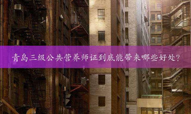 青岛三级公共营养师证到底能带来哪些好处？