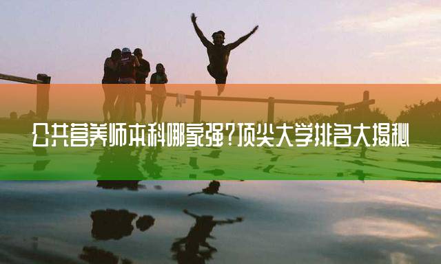 公共营养师本科哪家强？顶尖大学排名大揭秘
