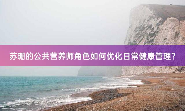 苏珊的公共营养师角色如何优化日常健康管理？