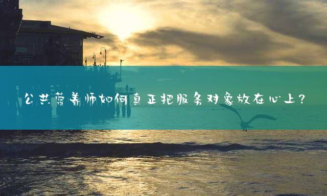 公共营养师如何真正把服务对象放在心上？
