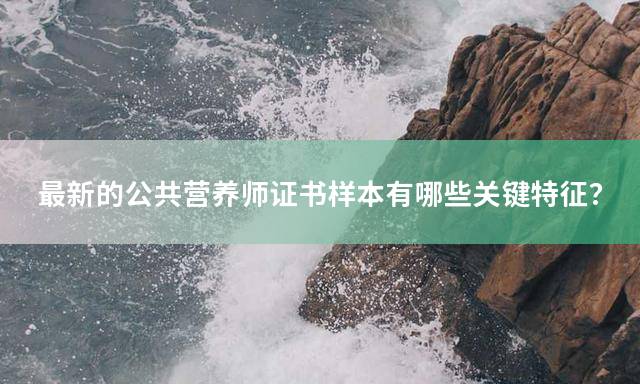 最新的公共营养师证书样本有哪些关键特征？