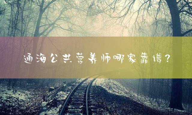 通海公共营养师哪家靠谱？