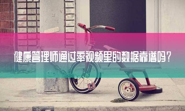 健康管理师通过率视频里的数据靠谱吗？