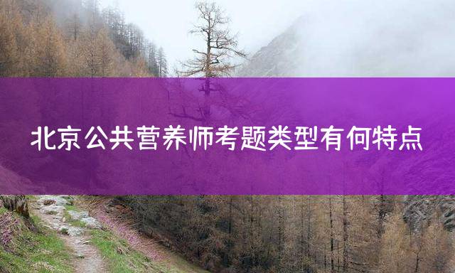 北京公共营养师考题类型有何特点？