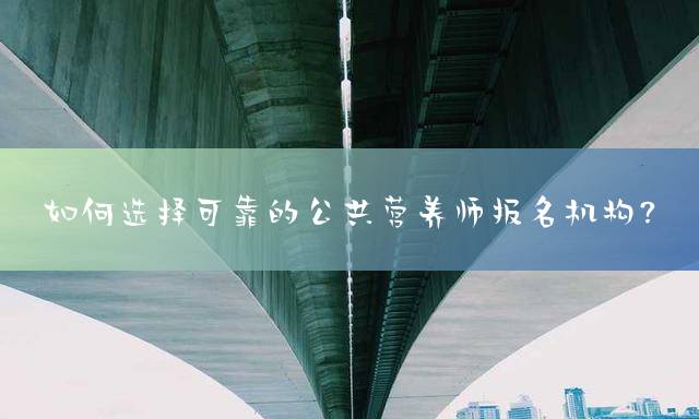 如何选择可靠的公共营养师报名机构？