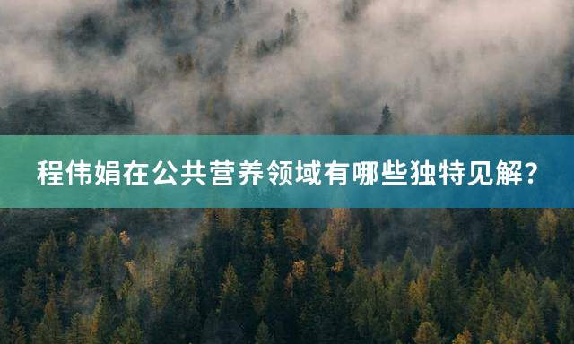 程伟娟在公共营养领域有哪些独特见解？