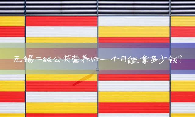 无锡二级公共营养师一个月能拿多少钱？