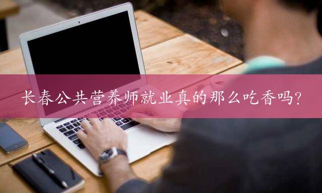 长春公共营养师就业真的那么吃香吗？