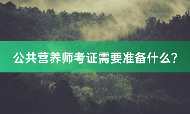 公共营养师考证需要准备什么？
