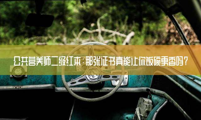 公共营养师二级红本：那张证书真能让你饭碗更香吗？