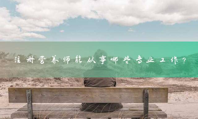 注册营养师能从事哪些专业工作？