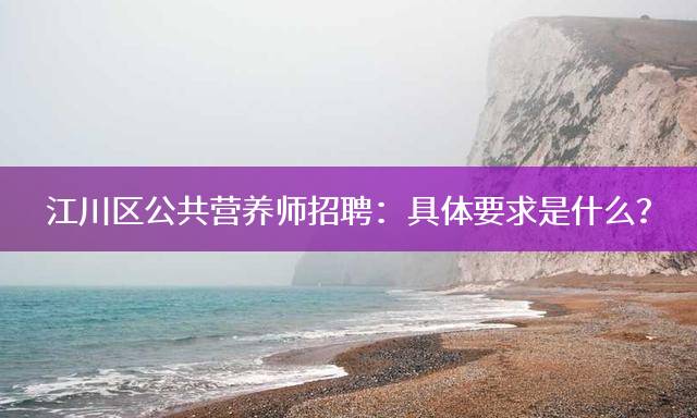 江川区公共营养师招聘：具体要求是什么？