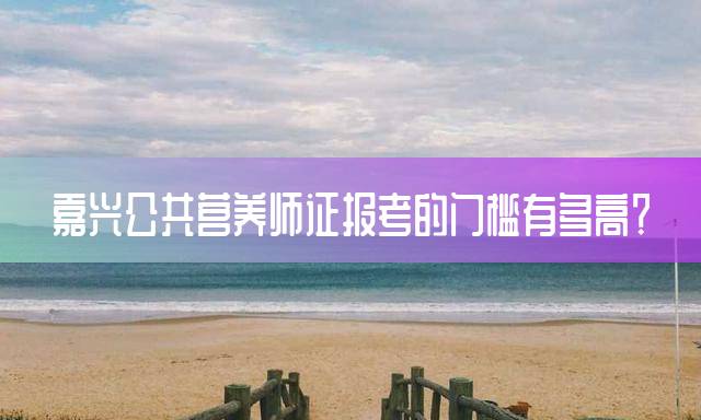 嘉兴公共营养师证报考的门槛有多高？