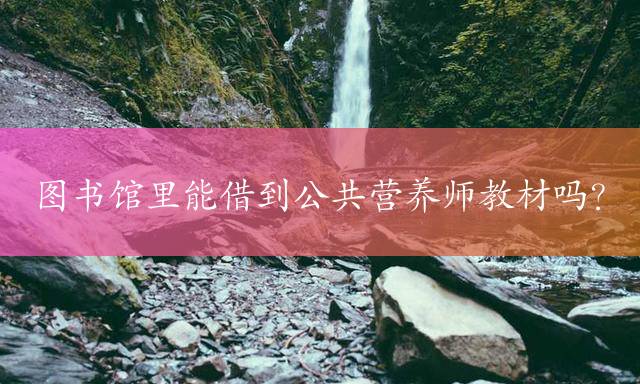 图书馆里能借到公共营养师教材吗？