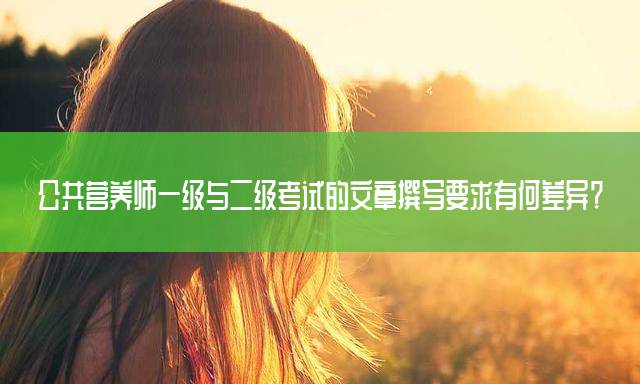 公共营养师一级与二级考试的文章撰写要求有何差异？