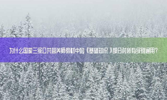 为什么国家三级公共营养师教材中的《基础知识》部分对所有级别通用？
